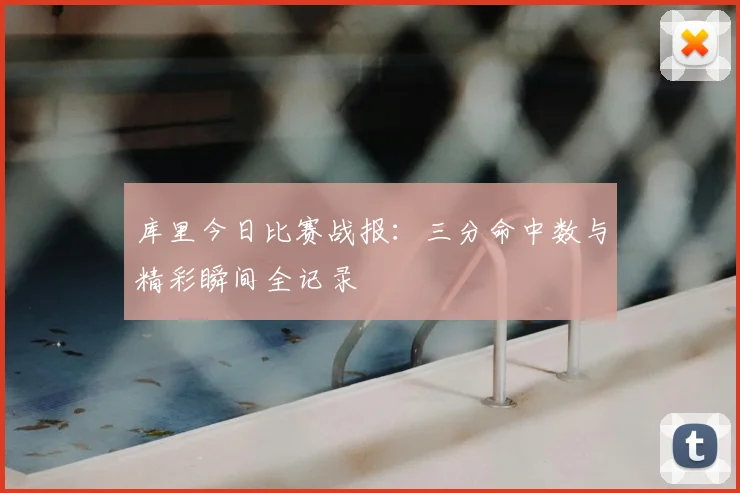 库里今日比赛战报：三分命中数与精彩瞬间全记录