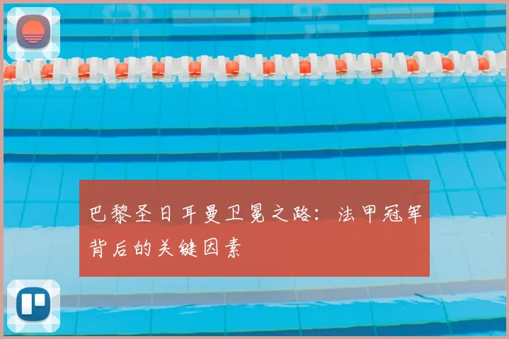 巴黎圣日耳曼卫冕之路：法甲冠军背后的关键因素