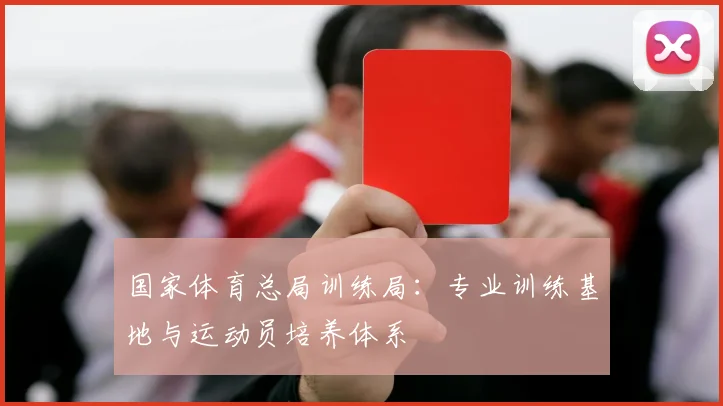 国家体育总局训练局：专业训练基地与运动员培养体系