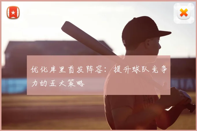 优化库里首发阵容：提升球队竞争力的五大策略