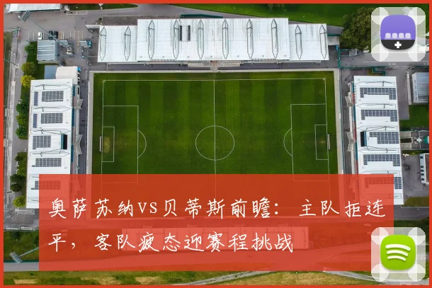 奥萨苏纳vs贝蒂斯前瞻:主队拒连平,客队疲态迎赛程挑战