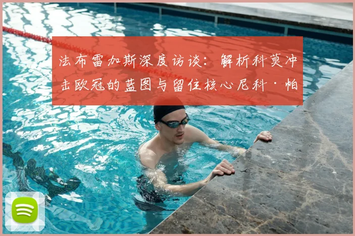 法布雷加斯深度访谈：解析科莫冲击欧冠的蓝图与留住核心尼科·帕斯的战略意义