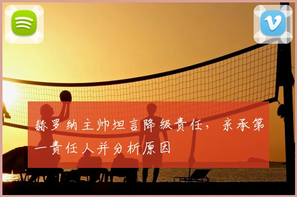 赫罗纳主帅坦言降级责任，亲承第一责任人并分析原因