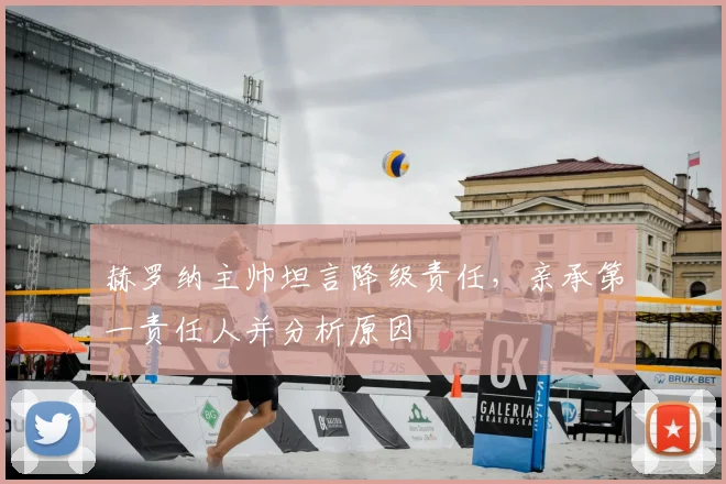 赫罗纳主帅坦言降级责任,亲承第一责任人并分析原因