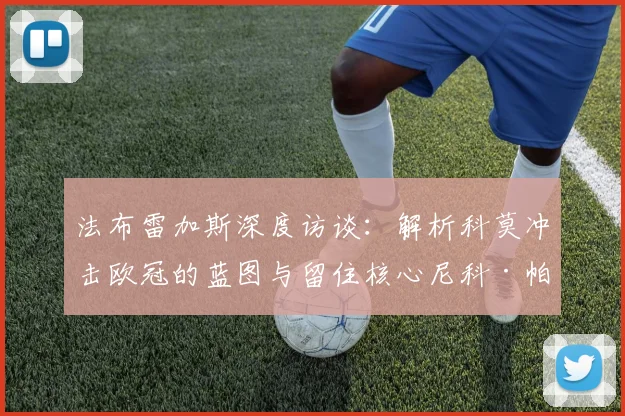 法布雷加斯深度访谈：解析科莫冲击欧冠的蓝图与留住核心尼科·帕斯的战略意义