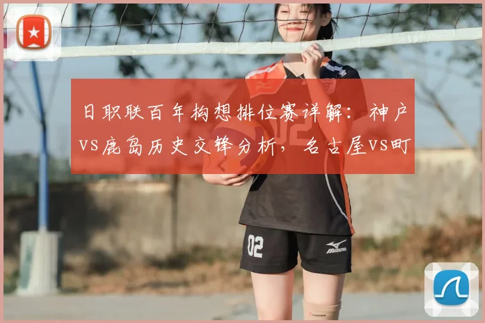日职联百年构想排位赛详解：神户vs鹿岛历史交锋分析，名古屋vs町田保级生死战前瞻