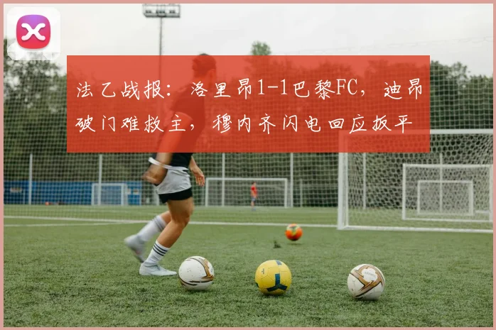 法乙战报:洛里昂1-1巴黎FC,迪昂破门难救主,穆内齐闪电回应扳平