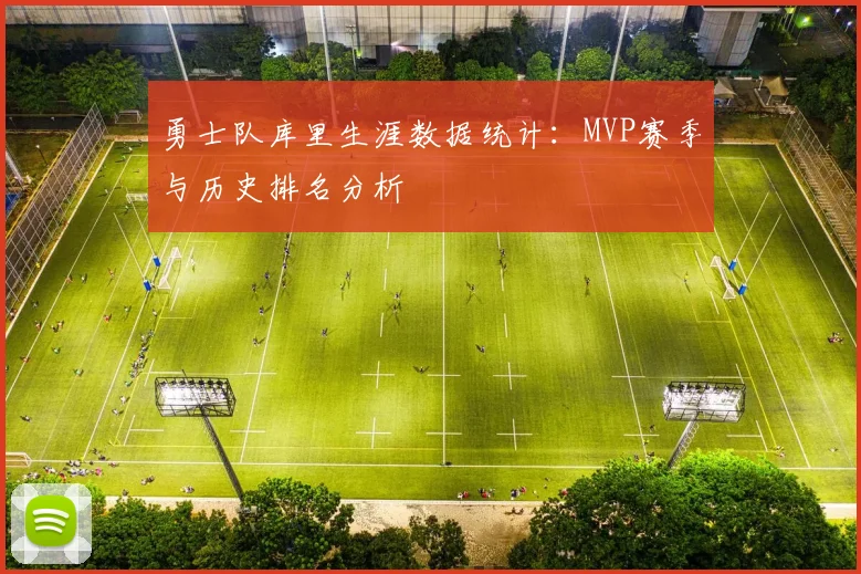勇士队库里生涯数据统计：MVP赛季与历史排名分析