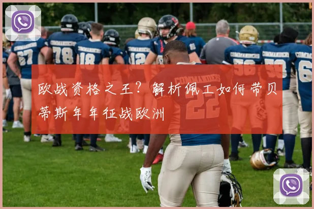 欧战资格之王？解析佩工如何带贝蒂斯年年征战欧洲