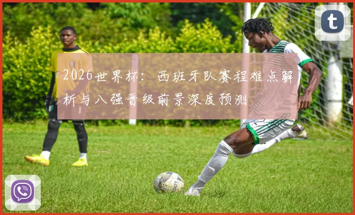 2026世界杯：西班牙队赛程难点解析与八强晋级前景深度预测