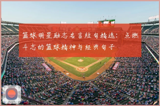 篮球明星励志名言短句精选：点燃斗志的篮球精神与经典句子